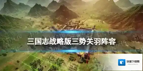 三国志战略版三势关羽战法搭配 三国志战略版关羽凌统沮授阵容搭配攻略