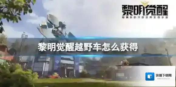黎明觉醒越野车怎么获得 黎明觉醒越野车获得方法