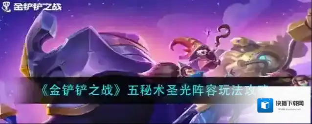 金铲铲之战五秘术圣光阵容怎么玩？金铲铲之战五秘术圣光阵容玩法详解