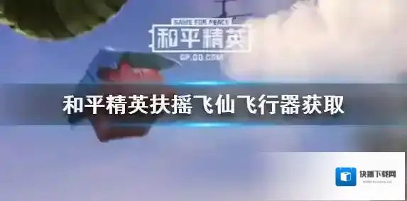 和平精英扶摇飞仙飞行器怎么获得？和平精英扶摇飞仙飞行器获得途径