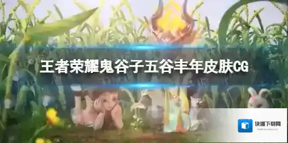 王者荣耀鬼谷子五谷丰年皮肤CG 王者荣耀五谷丰年皮肤动画
