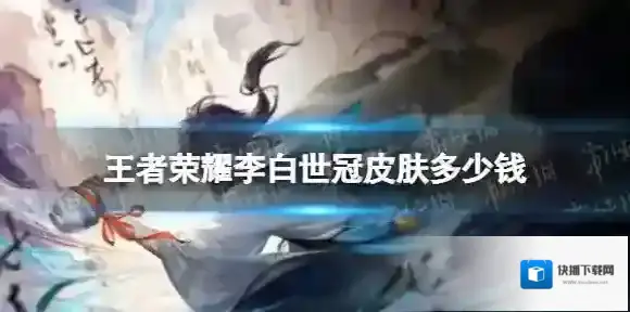 王者荣耀李白世冠皮肤多少钱 王者荣耀李白世冠皮肤价格预测