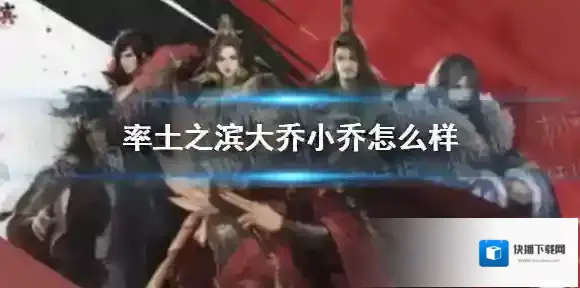 率土之滨大乔小乔怎么样 率土之滨大乔小乔好用吗
