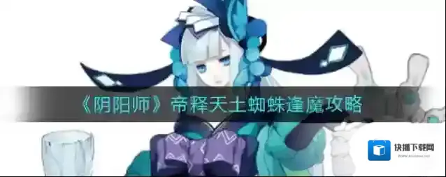 阴阳师帝释天怎么打逢魔土蜘蛛？阴阳师帝释天打逢魔土蜘蛛攻略