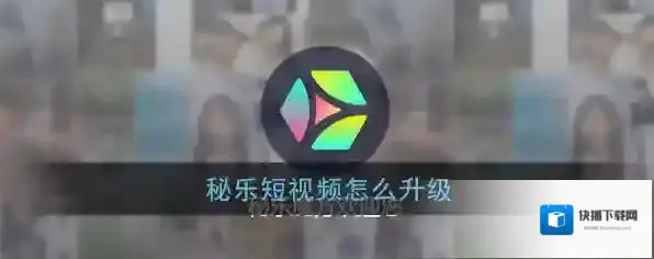 《秘乐短视频》升级方法介绍