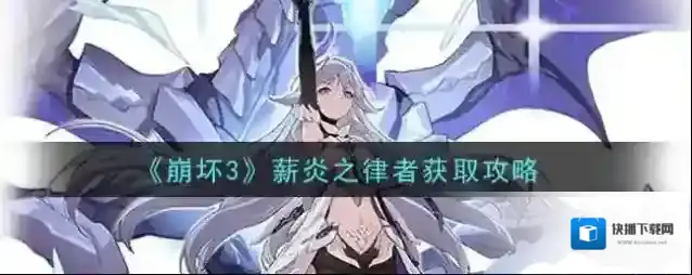 崩坏3薪炎之律者怎么得？崩坏3薪炎之律者获取方法