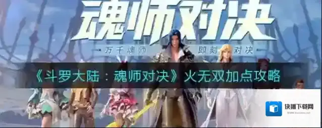斗罗大陆魂师对决火无双怎么加点？斗罗大陆魂师对决火无双加点攻略