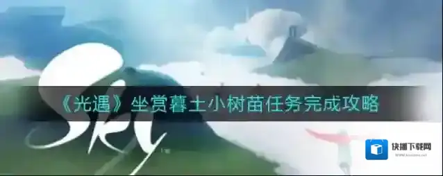 光遇坐赏暮土小树苗任务怎么做？光遇坐赏暮土小树苗任务完成攻略