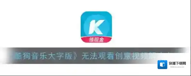 《酷狗音乐大字版》无法观看创意视频解决办法