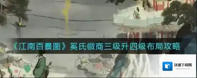 江南百景图奚氏徽商三级升四级怎么布局？江南百景图奚氏徽商四级布局攻略