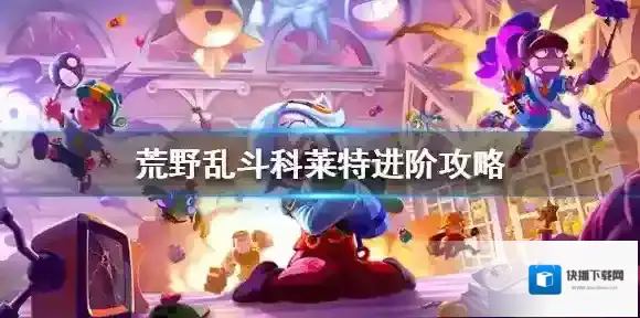 荒野乱斗科莱特进阶攻略 荒野乱斗科莱特高手怎么玩