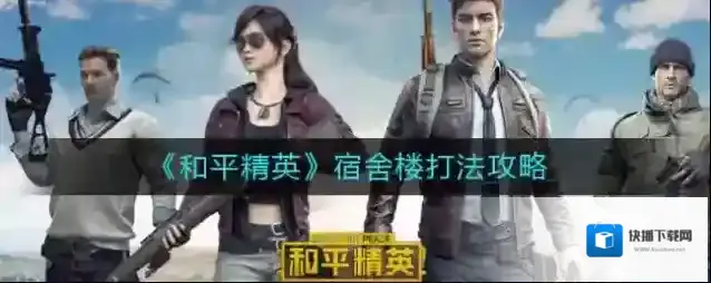 和平精英宿舍楼怎么打？和平精英宿舍楼打法介绍