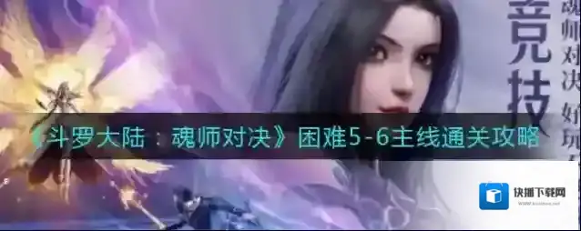 斗罗大陆魂师对决困难5-6主线怎么通关？斗罗大陆魂师对决困难5-6主线通关阵容