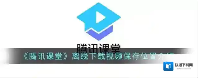 《腾讯课堂》离线下载视频保存位置介绍