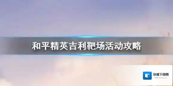 和平精英吉利靶场怎么玩 和平精英吉利靶场活动攻略