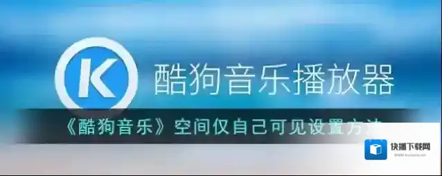 《酷狗音乐》空间仅自己可见设置方法