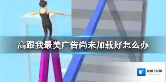 高跟我最美广告尚未加载好怎么办 高跟我最美广告尚未加载解决办法