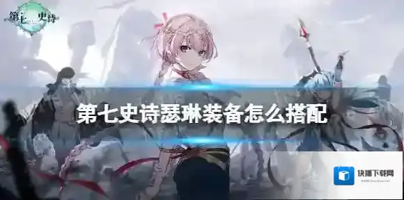 第七史诗瑟琳装备怎么搭配 第七史诗瑟琳装备推荐