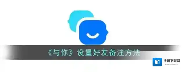 《与你》设置好友备注方法