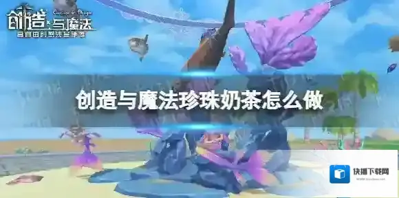 创造与魔法珍珠奶茶怎么做 创造与魔法珍珠奶茶制作攻略