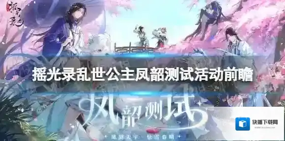 摇光录乱世公主凤韶测试活动前瞻 凤韶测试活动一览