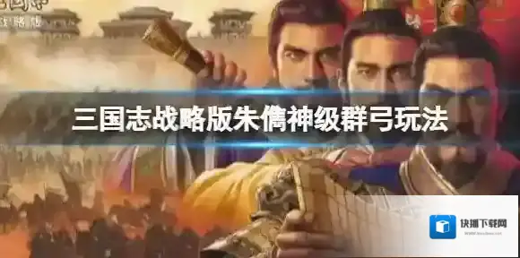 三国志战略版朱儁神级群弓玩法推荐 三国志战略版SP袁绍朱儁沮授阵容搭配